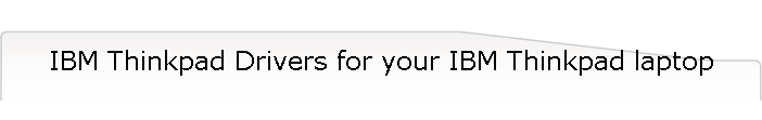 IBM Thinkpad Drivers for your IBM Thinkpad laptop